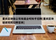 重庆区块链公司有国企吗知乎招聘[重庆区块链研究院招聘官网]