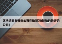 区块链都有哪些公司在做[区块链做的最好的公司]