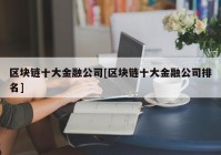 区块链十大金融公司[区块链十大金融公司排名]