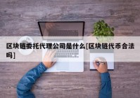 区块链委托代理公司是什么[区块链代币合法吗]