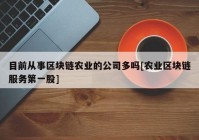 目前从事区块链农业的公司多吗[农业区块链服务第一股]