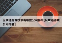 区块链游戏技术有哪些公司参与[区块链游戏公司排名]