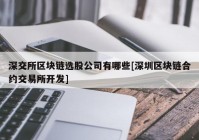 深交所区块链选股公司有哪些[深圳区块链合约交易所开发]