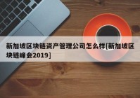 新加坡区块链资产管理公司怎么样[新加坡区块链峰会2019]