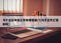 乌干达区块链公司有哪些部门[乌干达外汇管制吗]