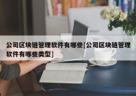 公司区块链管理软件有哪些[公司区块链管理软件有哪些类型]