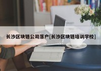 长沙区块链公司落户[长沙区块链培训学校]