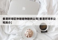 香港环球区块链链物联网公司[香港环球币公司简介]