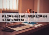 腾讯区块链排名靠前的公司是[腾讯区块链排名靠前的公司是哪家]