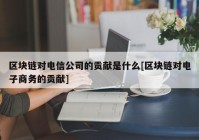 区块链对电信公司的贡献是什么[区块链对电子商务的贡献]