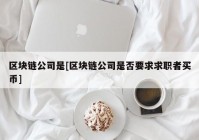 区块链公司是[区块链公司是否要求求职者买币]