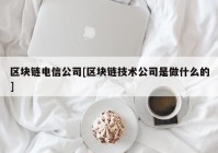 区块链电信公司[区块链技术公司是做什么的]