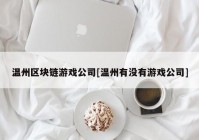 温州区块链游戏公司[温州有没有游戏公司]