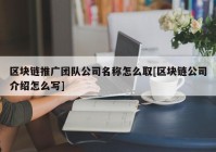 区块链推广团队公司名称怎么取[区块链公司介绍怎么写]