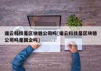 谐云科技是区块链公司吗[谐云科技是区块链公司吗是国企吗]