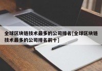 全球区块链技术最多的公司排名[全球区块链技术最多的公司排名前十]