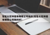 智能化区块链有哪些公司做的[智能化区块链有哪些公司做的好]