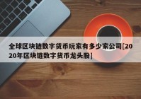 全球区块链数字货币玩家有多少家公司[2020年区块链数字货币龙头股]