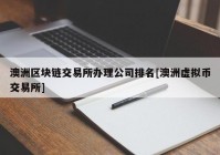 澳洲区块链交易所办理公司排名[澳洲虚拟币交易所]