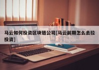 马云如何投资区块链公司[马云前期怎么去拉投资]