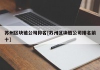 苏州区块链公司排名[苏州区块链公司排名前十]