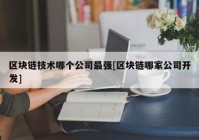 区块链技术哪个公司最强[区块链哪家公司开发]