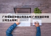 广州文储区块链公司怎么样[广州文储区块链公司怎么样啊]