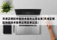 天津正规区块链技术指导公司名单[天津正规区块链技术指导公司名单公示]