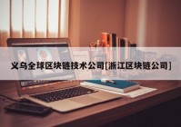 义乌全球区块链技术公司[浙江区块链公司]