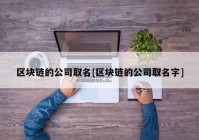 区块链的公司取名[区块链的公司取名字]