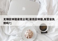 无锡区块链梁亮公司[梁亮区块链,有营业执照吗?]