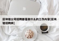 区块链公司招聘都是做什么的工作内容[区块链招聘网]