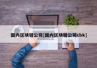 国内区块链公司[国内区块链公司cbk]