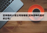 区块链的15家公司有哪些[区块链做的最好的公司]
