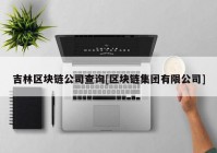 吉林区块链公司查询[区块链集团有限公司]