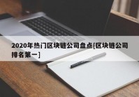 2020年热门区块链公司盘点[区块链公司排名第一]