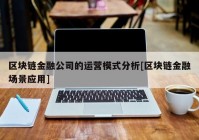 区块链金融公司的运营模式分析[区块链金融场景应用]