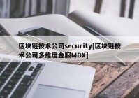 区块链技术公司security[区块链技术公司多维度金服MDX]