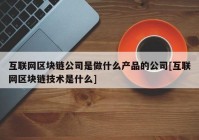 互联网区块链公司是做什么产品的公司[互联网区块链技术是什么]