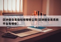 区块链交易指标有哪些公司[区块链交易系统平台有哪些]